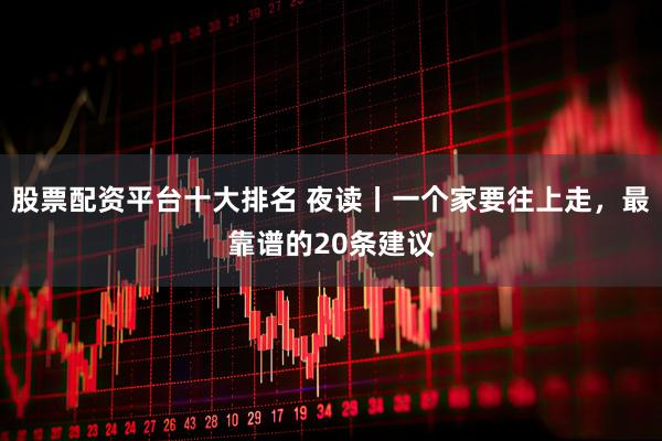 股票配资平台十大排名 夜读丨一个家要往上走，最靠谱的20条建议