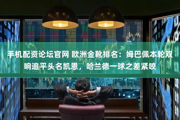 手机配资论坛官网 欧洲金靴排名：姆巴佩本轮双响追平头名凯恩，哈兰德一球之差紧咬