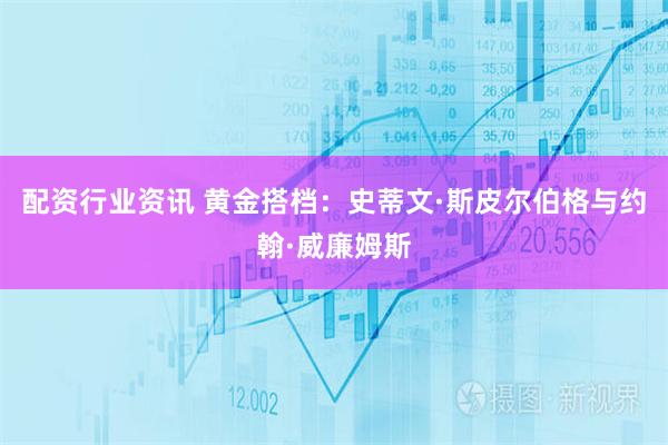 配资行业资讯 黄金搭档：史蒂文·斯皮尔伯格与约翰·威廉姆斯
