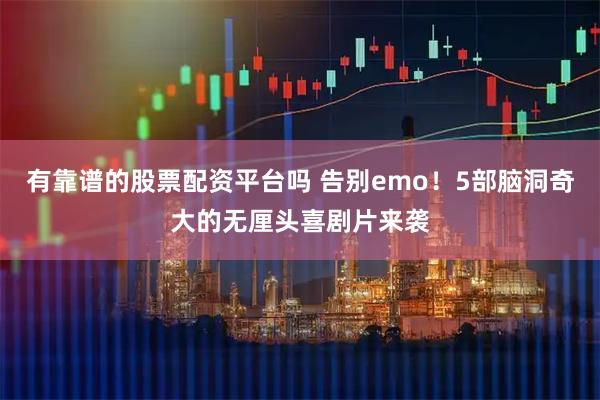 有靠谱的股票配资平台吗 告别emo！5部脑洞奇大的无厘头喜剧片来袭
