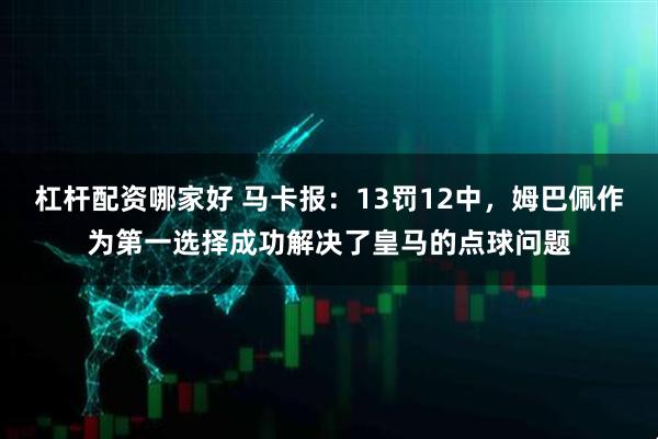 杠杆配资哪家好 马卡报：13罚12中，姆巴佩作为第一选择成功解决了皇马的点球问题