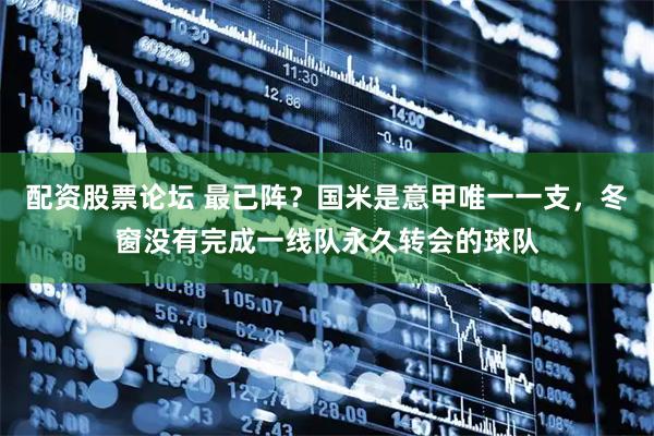 配资股票论坛 最已阵？国米是意甲唯一一支，冬窗没有完成一线队永久转会的球队