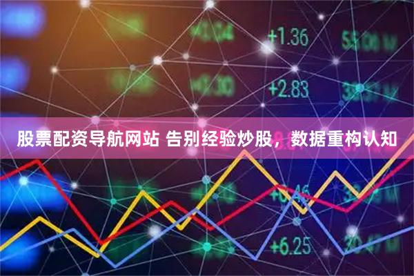 股票配资导航网站 告别经验炒股，数据重构认知