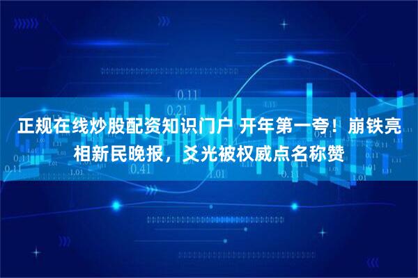 正规在线炒股配资知识门户 开年第一夸！崩铁亮相新民晚报，爻光被权威点名称赞