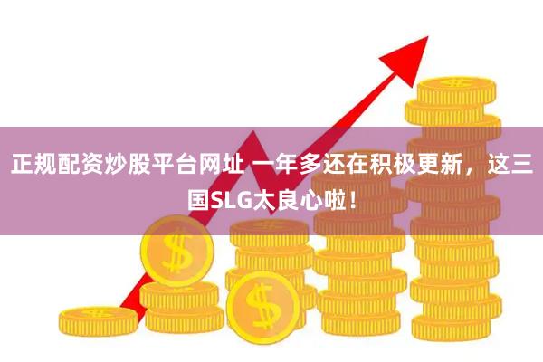 正规配资炒股平台网址 一年多还在积极更新，这三国SLG太良心啦！