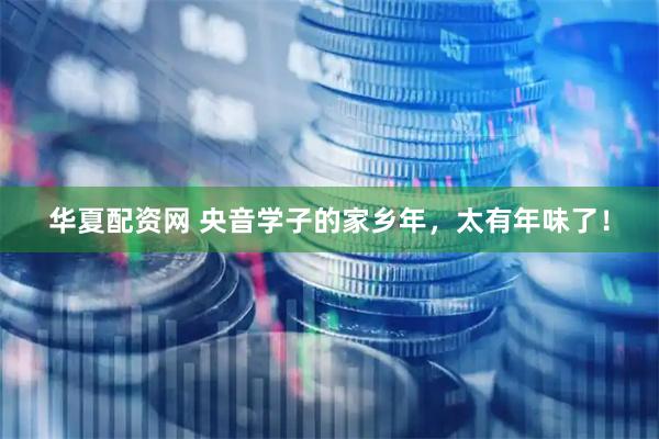 华夏配资网 央音学子的家乡年，太有年味了！