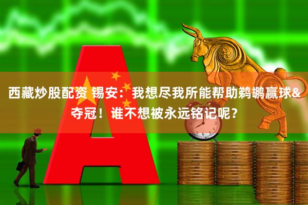 西藏炒股配资 锡安：我想尽我所能帮助鹈鹕赢球&夺冠！谁不想被永远铭记呢？