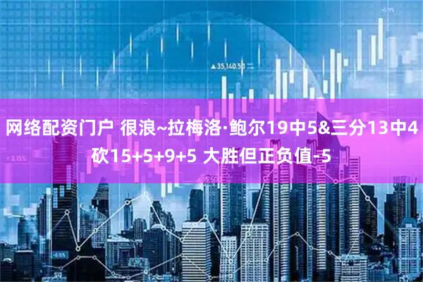 网络配资门户 很浪~拉梅洛·鲍尔19中5&三分13中4砍15+5+9+5 大胜但正负值-5