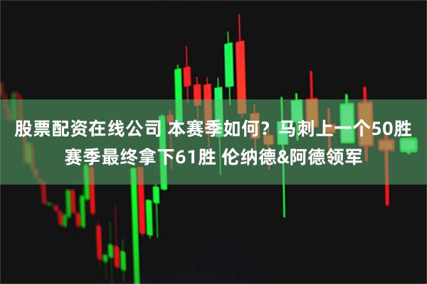 股票配资在线公司 本赛季如何？马刺上一个50胜赛季最终拿下61胜 伦纳德&阿德领军