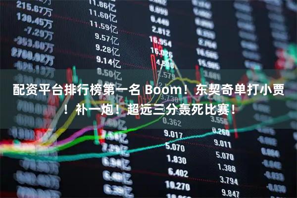 配资平台排行榜第一名 Boom！东契奇单打小贾！补一炮！超远三分轰死比赛！