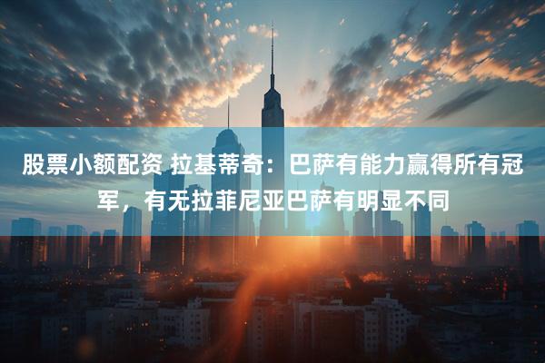 股票小额配资 拉基蒂奇：巴萨有能力赢得所有冠军，有无拉菲尼亚巴萨有明显不同