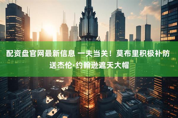 配资盘官网最新信息 一夫当关！莫布里积极补防 送杰伦·约翰逊遮天大帽