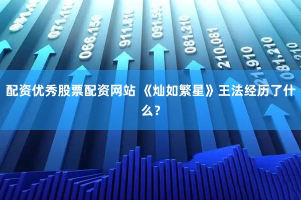 配资优秀股票配资网站 《灿如繁星》王法经历了什么？